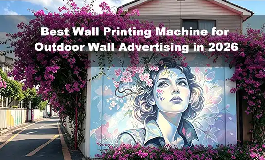 Best Wall Printing Machine for Outdoor Wall Advertising in 2026